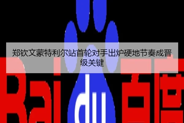 郑钦文蒙特利尔站首轮对手出炉硬地节奏成晋级关键