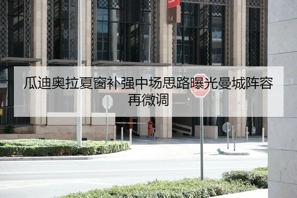 瓜迪奥拉夏窗补强中场思路曝光曼城阵容再微调