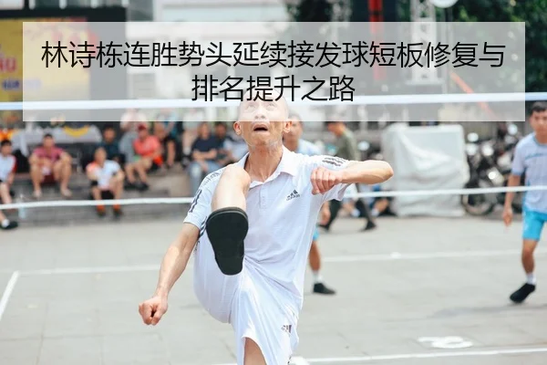 林诗栋连胜势头延续接发球短板修复与排名提升之路